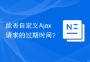 Can I customize the expiration time of Ajax requests?