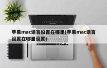 在苹果Mac上如何设置语言?(苹果Mac如何设置语言?)