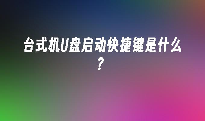 请问台式机如何使用U盘进行启动？