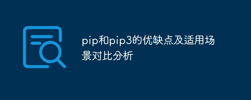 pip と pip3 の長所、短所、および適用可能なシナリオを比較します。