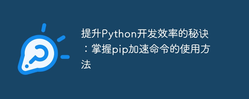 提升python开发效率的秘诀：掌握pip加速命令的使用方法