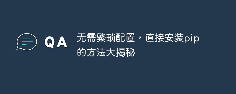 複雑な設定を行わずに pip をインストールする簡単な方法を明らかにする