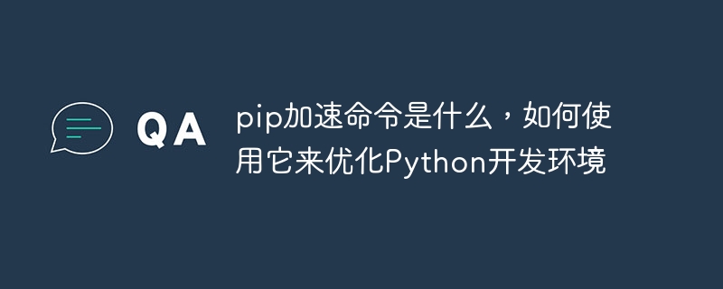 pip加速命令是什么，如何使用它来优化python开发环境