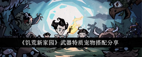 分享《饥荒新家园》中武器特质与宠物的搭配
