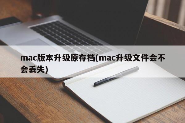 升级mac版本时是否会导致原存档丢失？