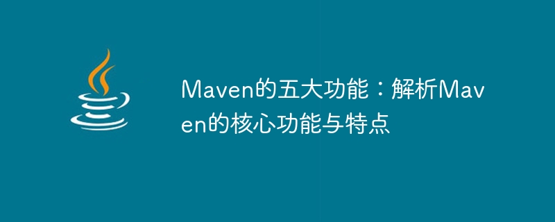 Analyse der Kernfunktionen und -merkmale von Maven: Entdecken Sie die fünf Hauptfunktionen von Maven