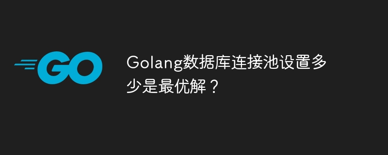 Was ist die optimale Größe des Golang-Datenbankverbindungspools?