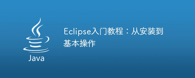 eclipse入门教程：从安装到基本操作