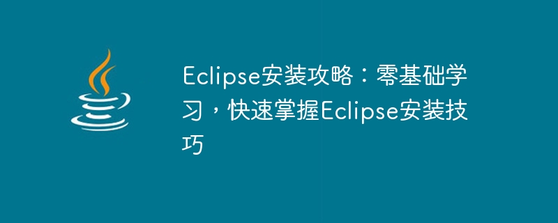 Eclipse インストールのヒント: ゼロから学び、Eclipse インストールの詳細をすぐにマスターします