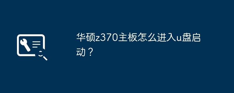 华硕z370主板如何设置使用U盘启动？