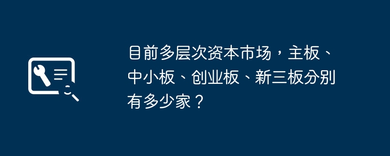 How many companies are there on the main board, small and medium-sized board, GEM, and new third board in the multi-level capital market?