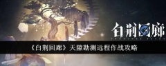 《白荆回廊》天隙勘测远程作战攻略