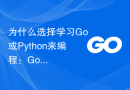 为什么选择学习Go或Python来编程：Go语言和Python的比较与区别