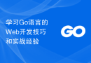 学习Go语言的Web开发技巧和实战经验