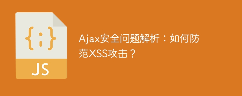 Ajax安全问题解析：如何防范XSS攻击？