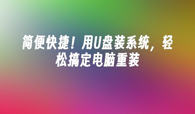 번거로움 제로! U 디스크를 사용하여 시스템을 설치하고 컴퓨터 재설치를 쉽게 완료하십시오.