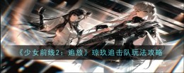 《少女前线2：追放》琼玖追击队玩法攻略