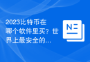 2023比特币在哪个软件里买？世界上最安全的比特币交易平台