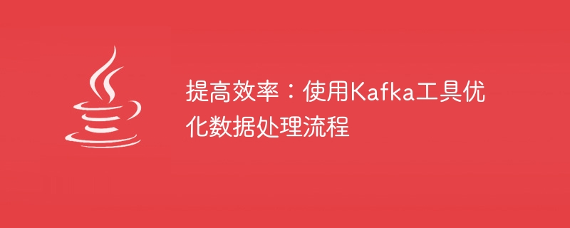 Kafka を使用してデータ処理プロセスを最適化し、効率を向上させる