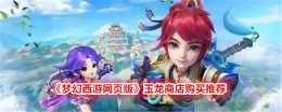 《梦幻西游网页版》玉龙商店购买推荐