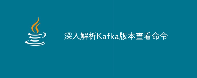 Kafka バージョン クエリ コマンドの詳細な分析を理解する