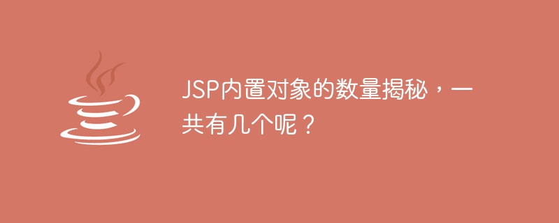 JSP 組み込みオブジェクトの数を復号化します。合計はいくつありますか?