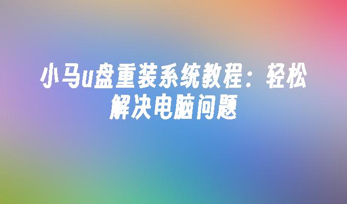 小马u盘重装系统教程：轻松解决电脑问题