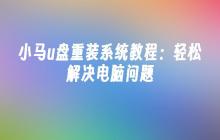 小马u盘重装系统教程:轻松解决电脑问题