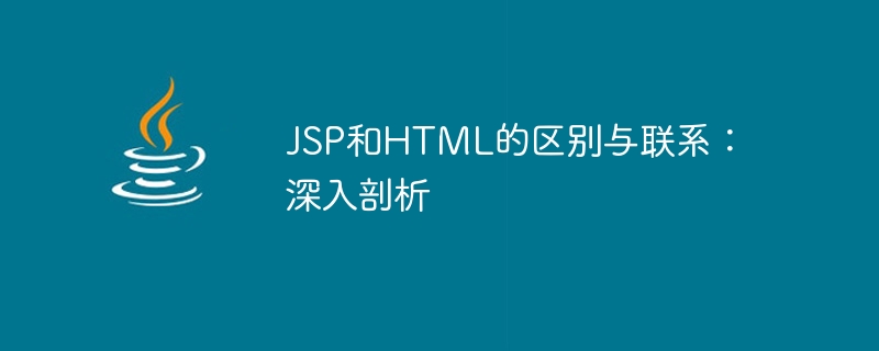 Explore the similarities and differences between JSP and HTML: comprehensive analysis