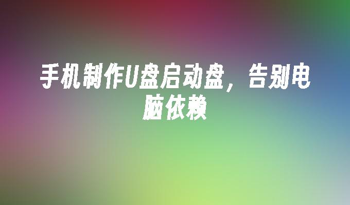 手機製作U盤啟動盤，告別電腦依賴