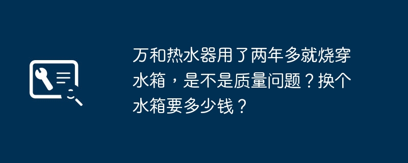 ヴァンヘ給湯器を２年以上使用したら水槽が焼けてしまったのですが、品質に問題はありますか？給水タンクの交換費用はどれくらいかかりますか？