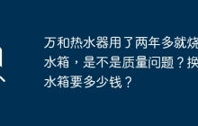 万和热水器用了两年多就烧穿水箱，是不是质量问题？换个水箱要多少钱？