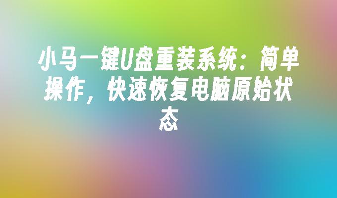 小馬一鍵U盤重裝系統：簡單操作，快速恢復電腦原始狀態