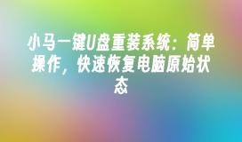 小马一键U盘重装系统：简单操作，快速恢复电脑原始状态