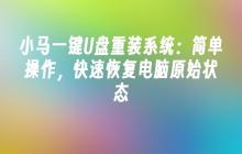 小马一键U盘重装系统:简单操作,快速恢复电脑原始状态