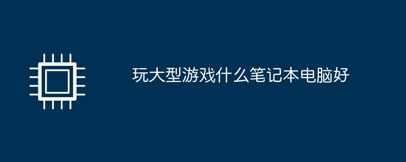 玩大型游戏什么笔记本电脑好