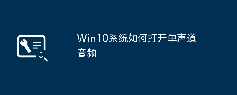 Win10系统如何打开单声道音频