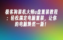 极客狗装机大师u盘重装教程:轻松搞定电脑重装,让你的电脑焕然一新!