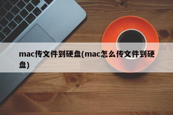 mac傳檔到硬碟(mac怎麼傳檔到硬碟)