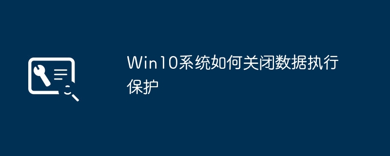 Comment désactiver la prévention de lexécution des données dans Win10