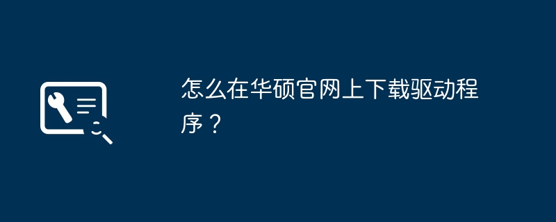 怎么在华硕官网上下载驱动程序？