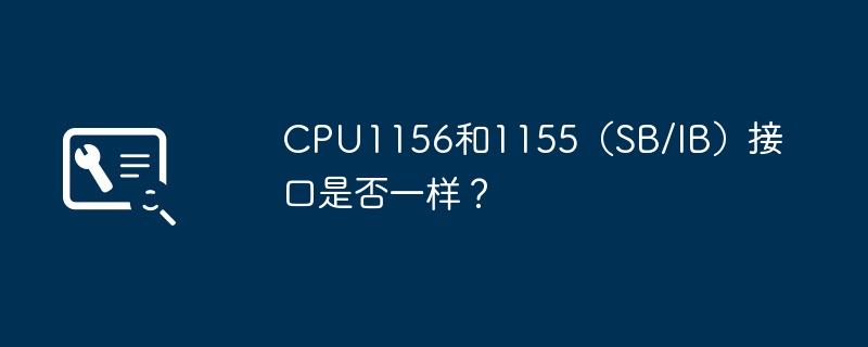 CPU1156和1155（SB/IB）接口是否一样？