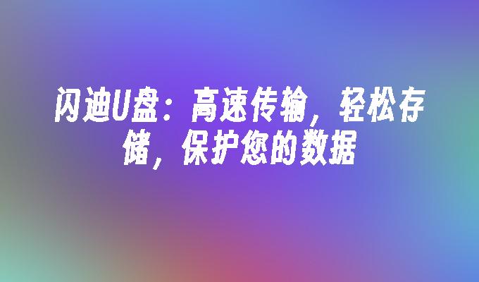 闪迪U盘：高速传输，轻松存储，保护您的数据