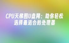 CPU天梯图U盘网:助你轻松选择最适合的处理器