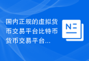 国内正规的虚拟货币交易平台比特币货币交易平台app
