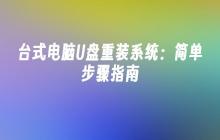 台式电脑U盘重装系统:简单步骤指南