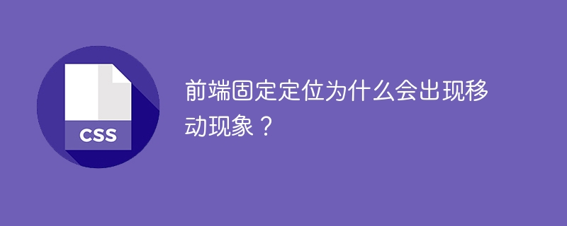 为什么前端固定定位会发生移动问题？