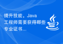 提升技能，Java工程师需要获得哪些专业证书？