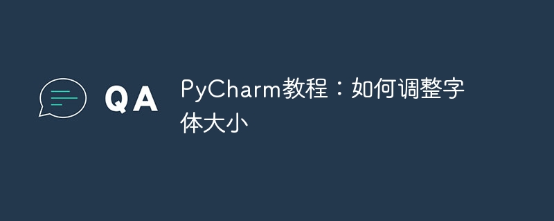 Pembelajaran PyCharm: Panduan untuk melaraskan saiz fon