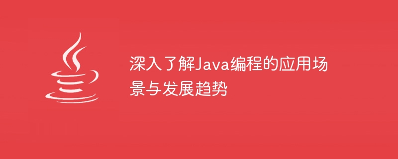 Java编程的应用场景与发展趋势的深入了解